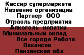 Кассир супермаркета › Название организации ­ Партнер, ООО › Отрасль предприятия ­ Алкоголь, напитки › Минимальный оклад ­ 42 000 - Все города Работа » Вакансии   . Пензенская обл.,Мокшанский р-н